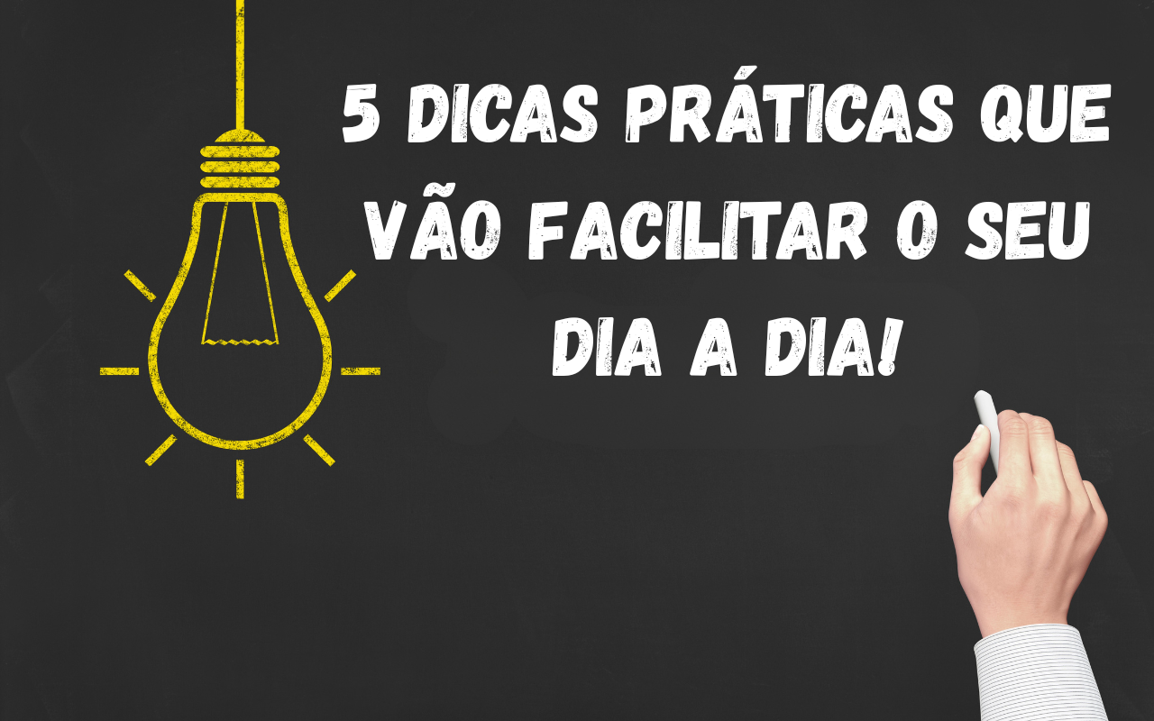 5 Dicas práticas para o seu dia a dia! (1)